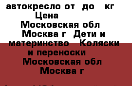 автокресло от 0до 10кг › Цена ­ 2 000 - Московская обл., Москва г. Дети и материнство » Коляски и переноски   . Московская обл.,Москва г.